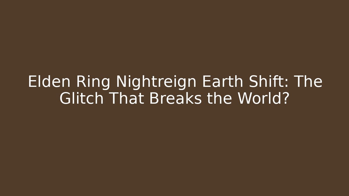 Elden Ring Nightreign Earth Shift: The Glitch That Breaks the World?
