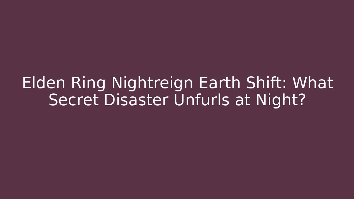 Elden Ring Nightreign Earth Shift: What Secret Disaster Unfurls at Night?