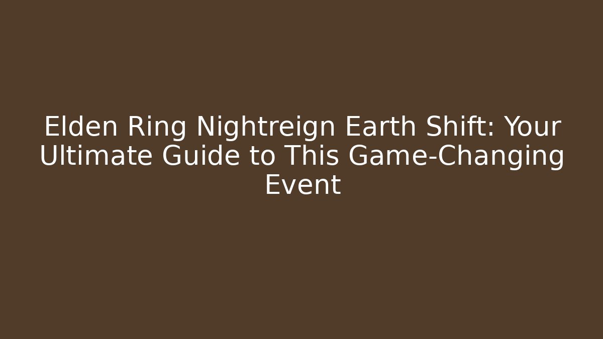 Elden Ring Nightreign Earth Shift: Your Ultimate Guide to This Game-Changing Event