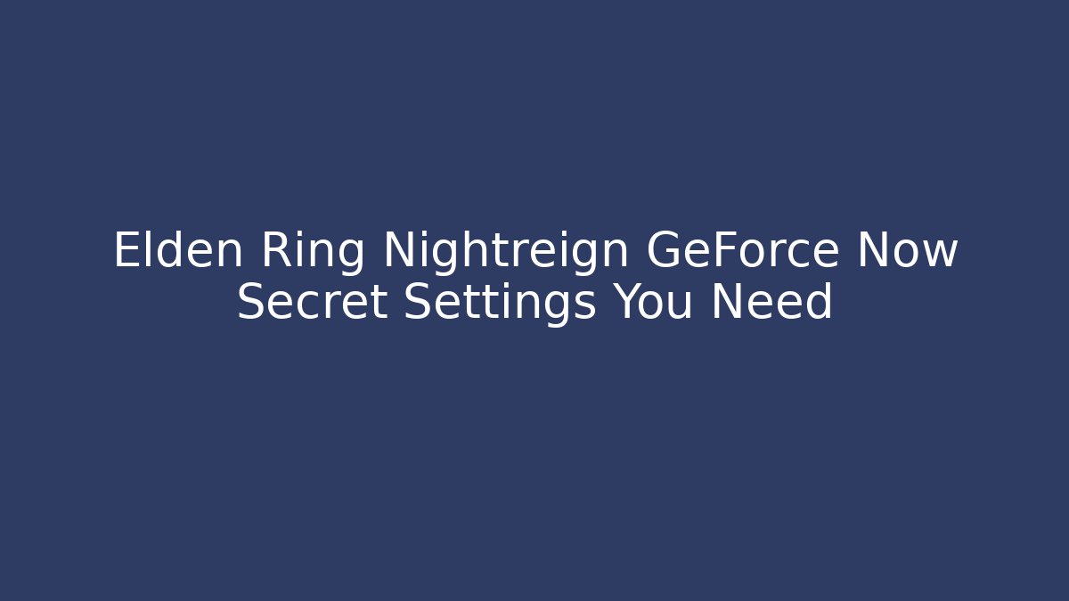 Elden Ring Nightreign GeForce Now Secret Settings You Need - Create More Assets