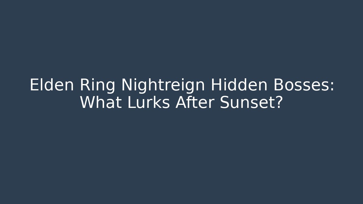 Elden Ring Nightreign Hidden Bosses: What Lurks After Sunset?