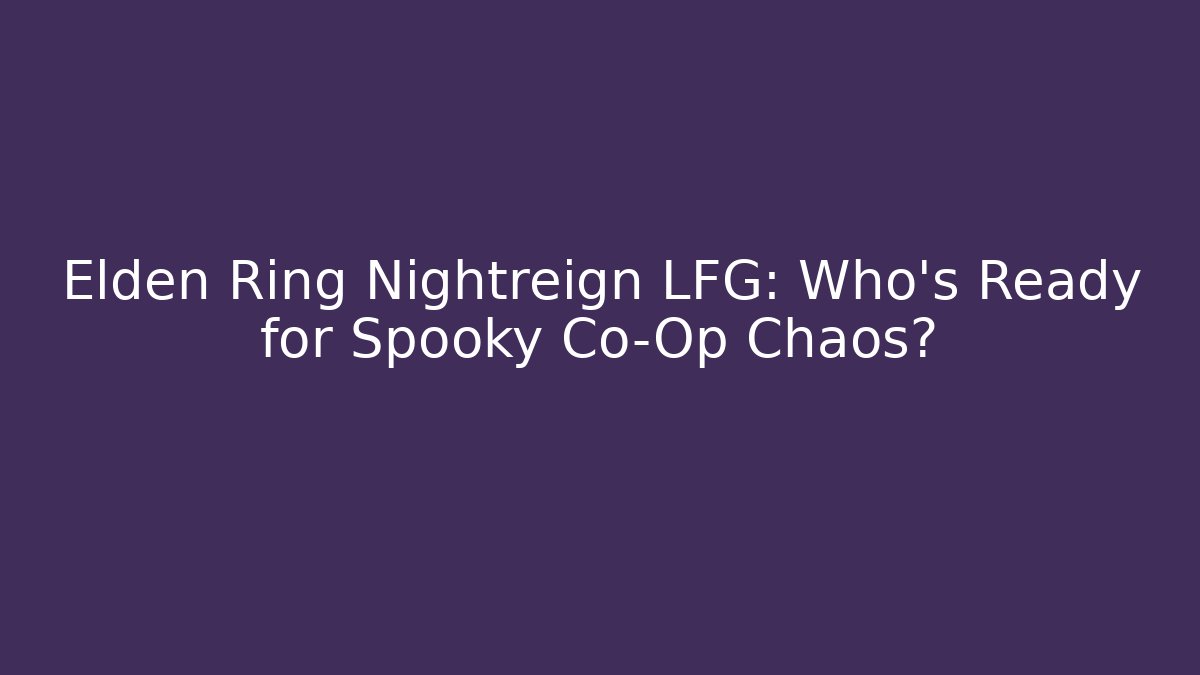 Elden Ring Nightreign LFG: Who’s Ready for Spooky Co-Op Chaos?