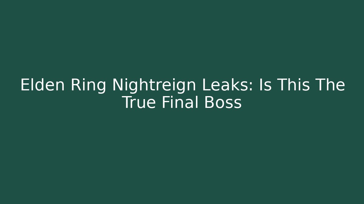 Elden Ring Nightreign Leaks: Is This The True Final Boss