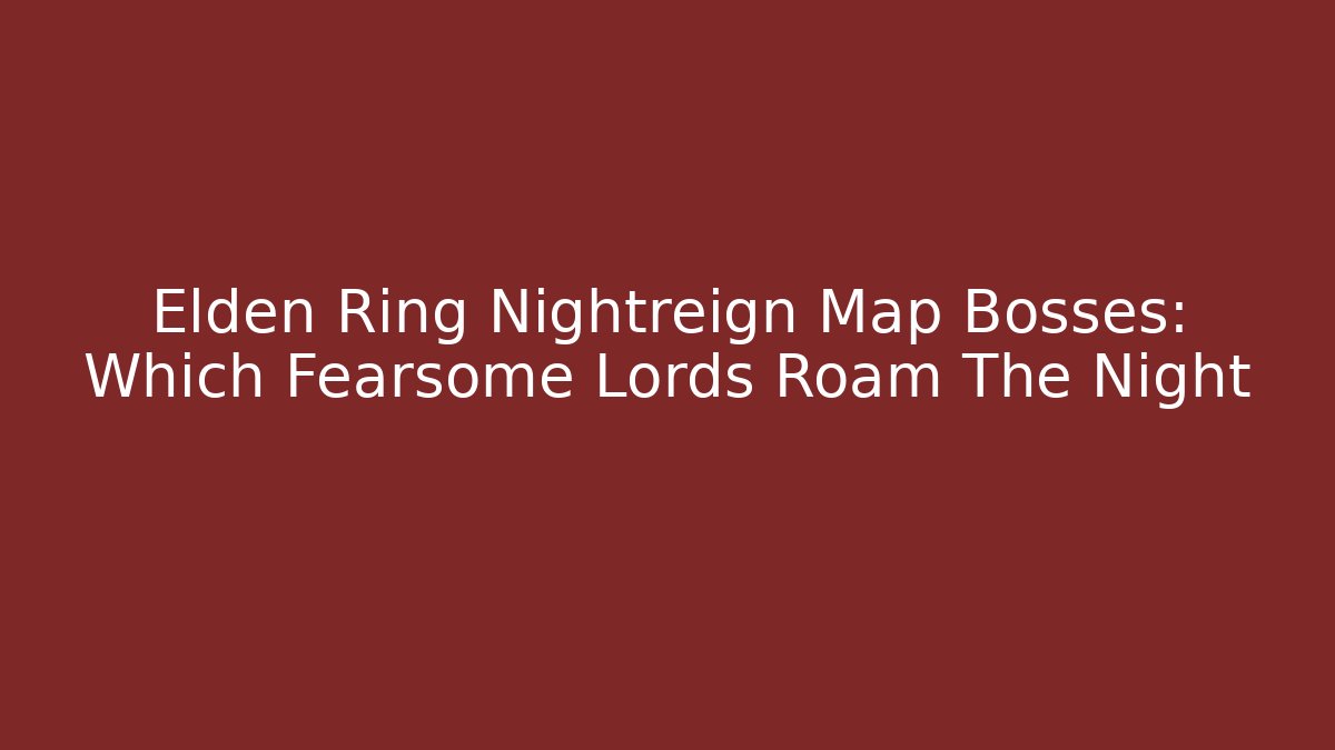 Elden Ring Nightreign Map Bosses: Which Fearsome Lords Roam The Night