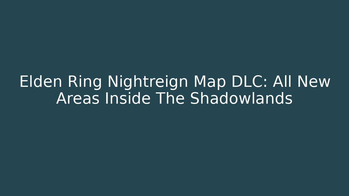 Elden Ring Nightreign Map DLC: All New Areas Inside The Shadowlands