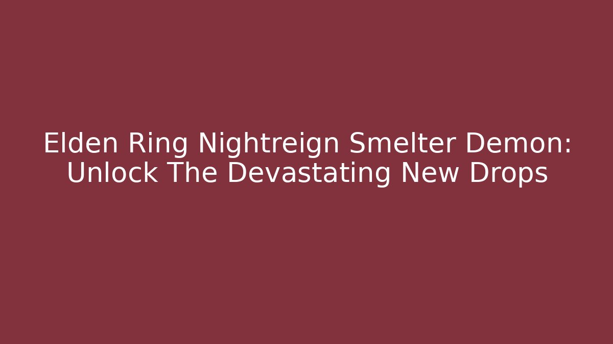 Elden Ring Nightreign Smelter Demon: Unlock The Devastating New Drops