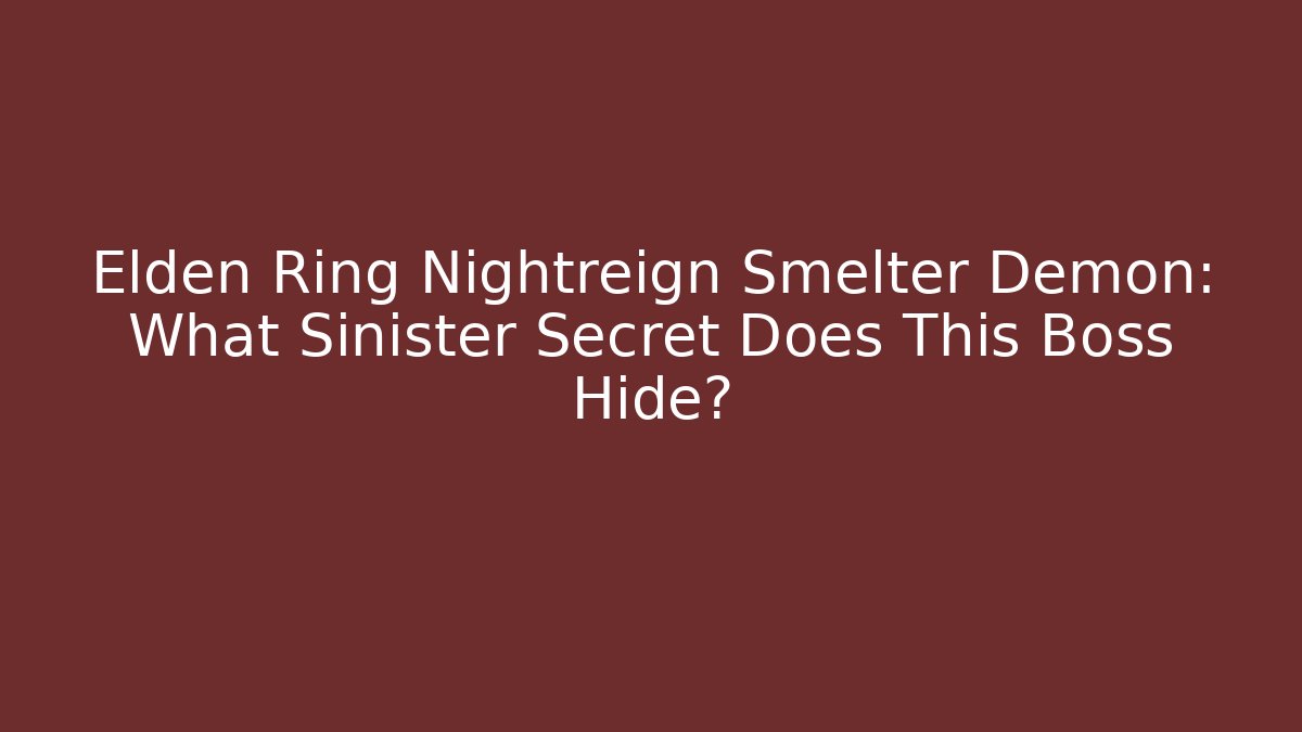 Elden Ring Nightreign Smelter Demon: What Sinister Secret Does This Boss Hide?