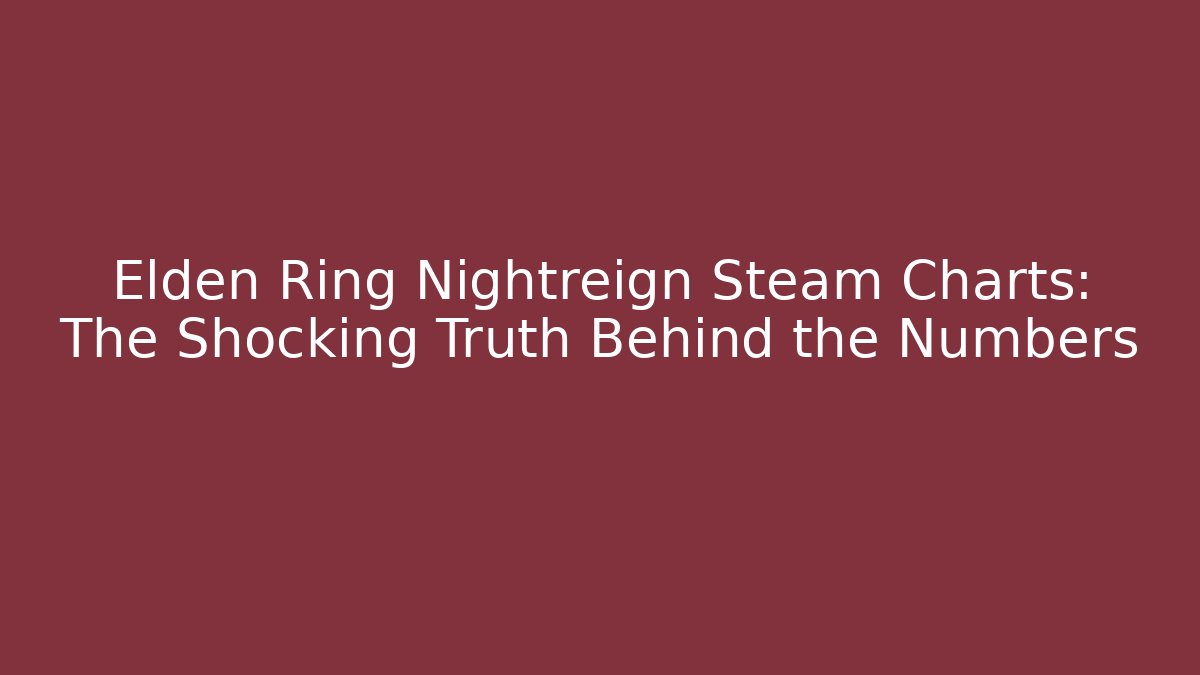 Elden Ring Nightreign Steam Charts: The Shocking Truth Behind the Numbers