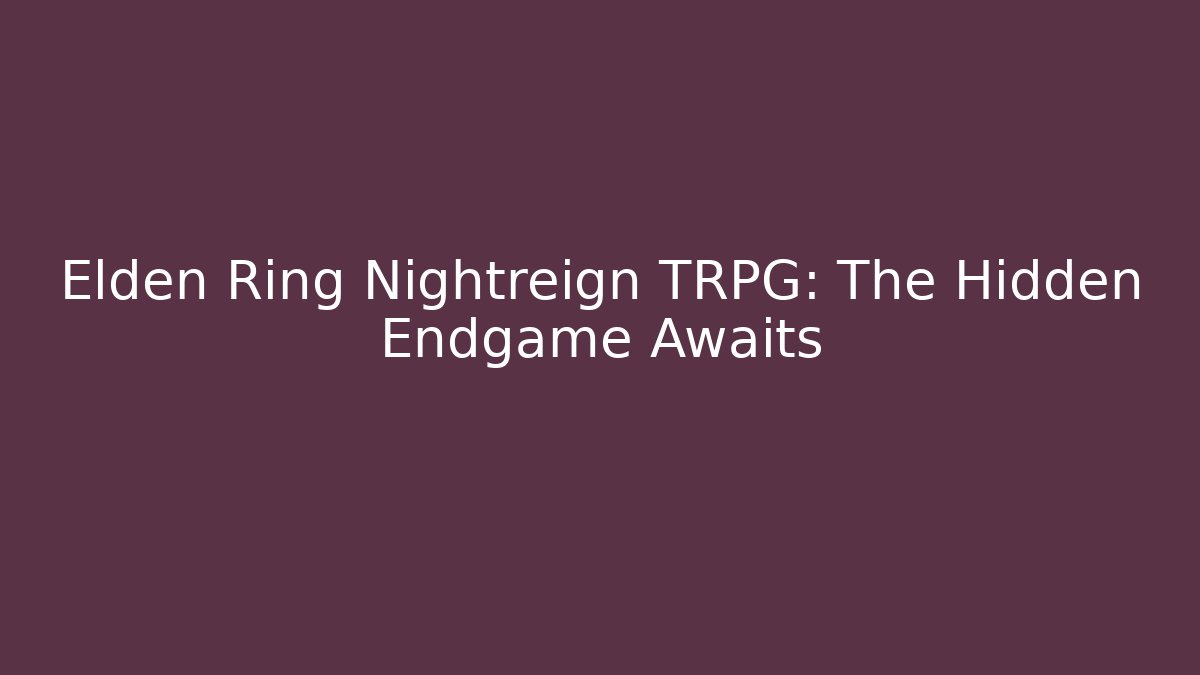 Elden Ring Nightreign TRPG: The Hidden Endgame Awaits - Create More Assets