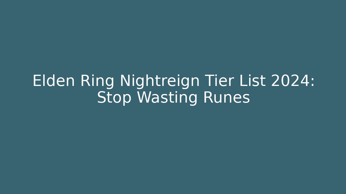 Elden Ring Nightreign Tier List 2024: Stop Wasting Runes
