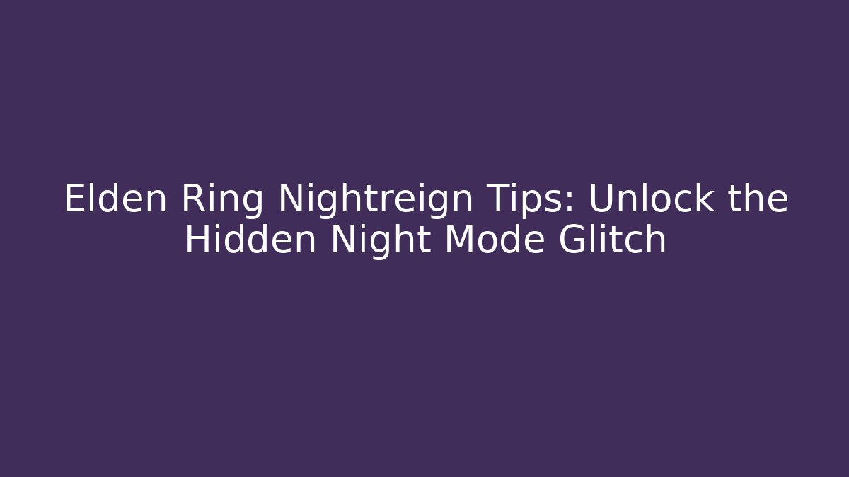 Elden Ring Nightreign Tips: Unlock the Hidden Night Mode Glitch