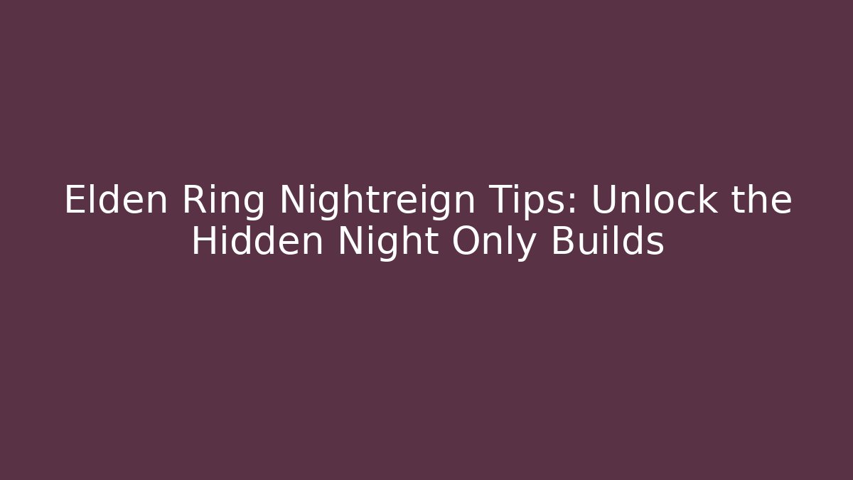 Elden Ring Nightreign Tips: Unlock the Hidden Night Only Builds
