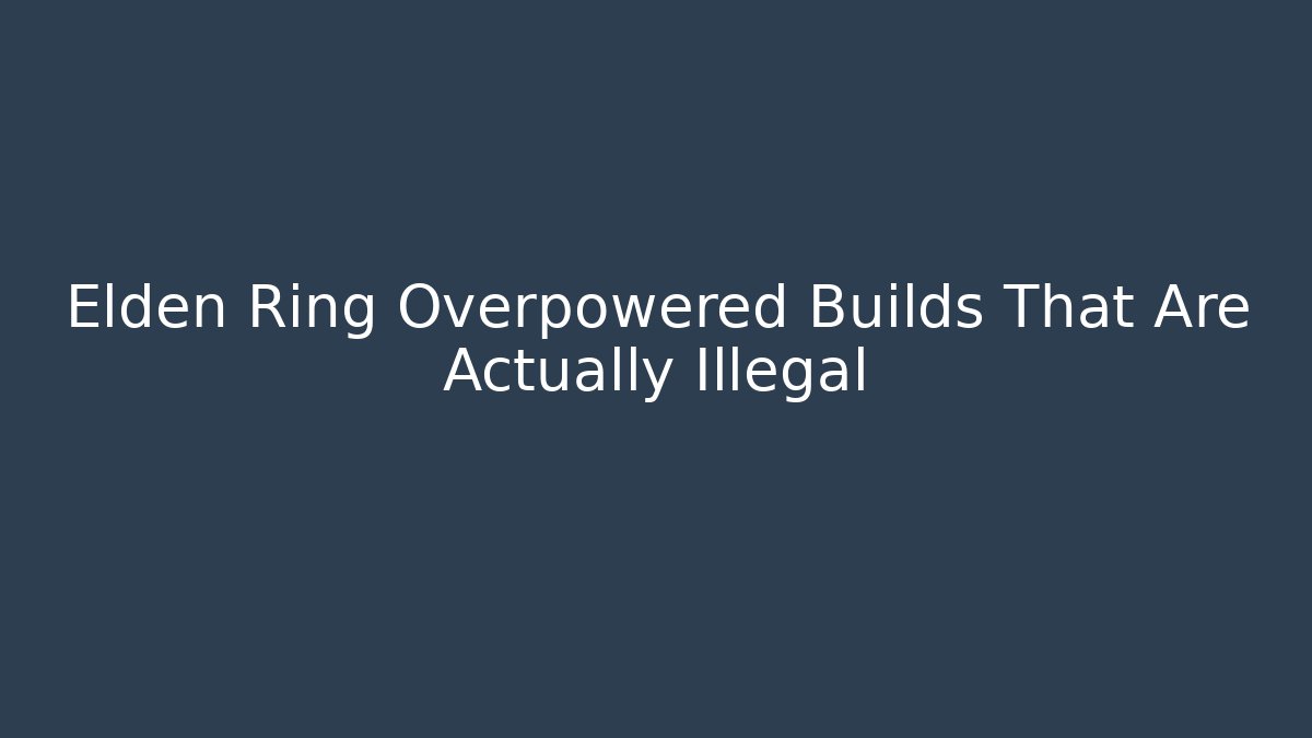 Elden Ring Overpowered Builds That Are Actually Illegal