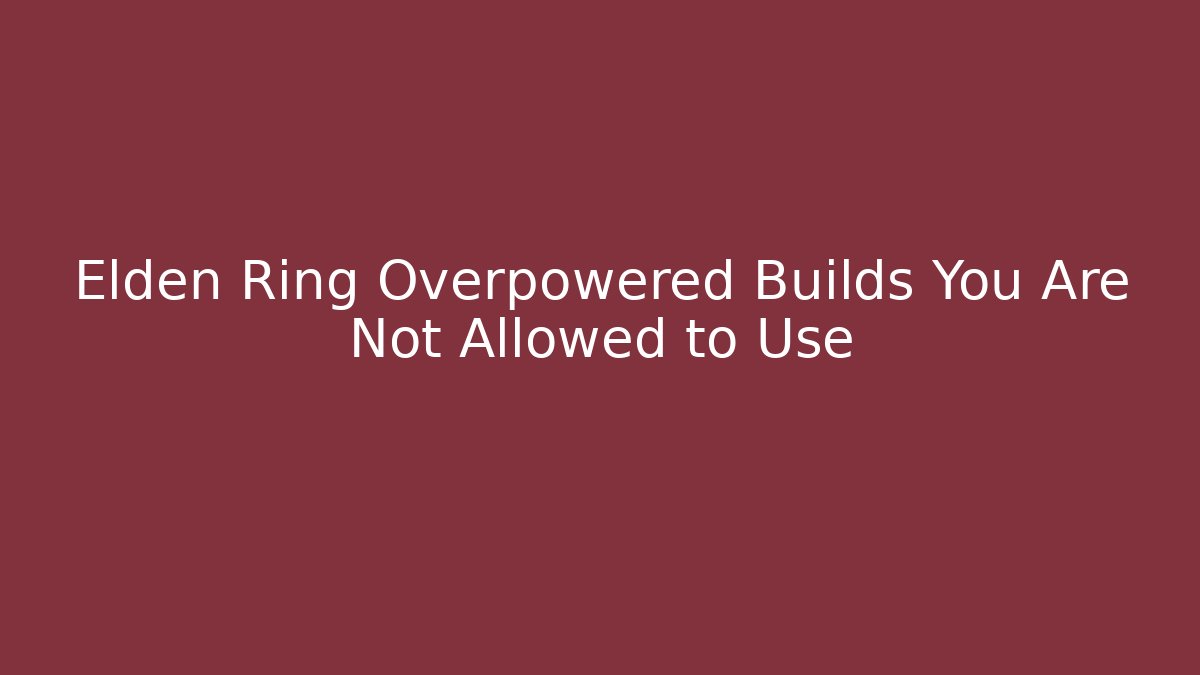 Elden Ring Overpowered Builds You Are Not Allowed to Use