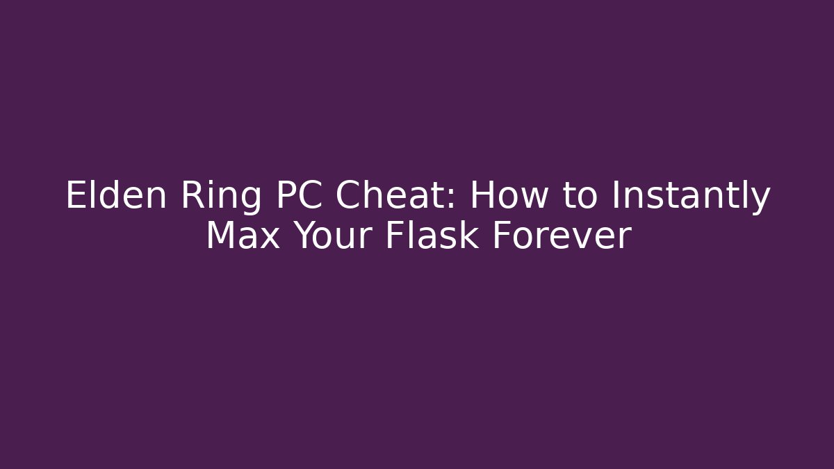 Elden Ring PC Cheat: How to Instantly Max Your Flask Forever