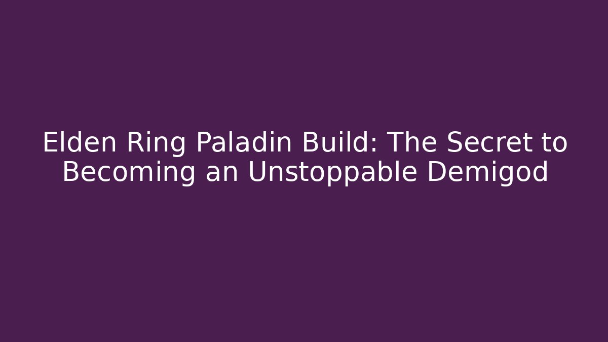 Elden Ring Paladin Build: The Secret to Becoming an Unstoppable Demigod