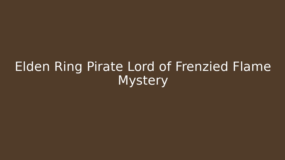 Elden Ring Pirate Lord of Frenzied Flame Mystery