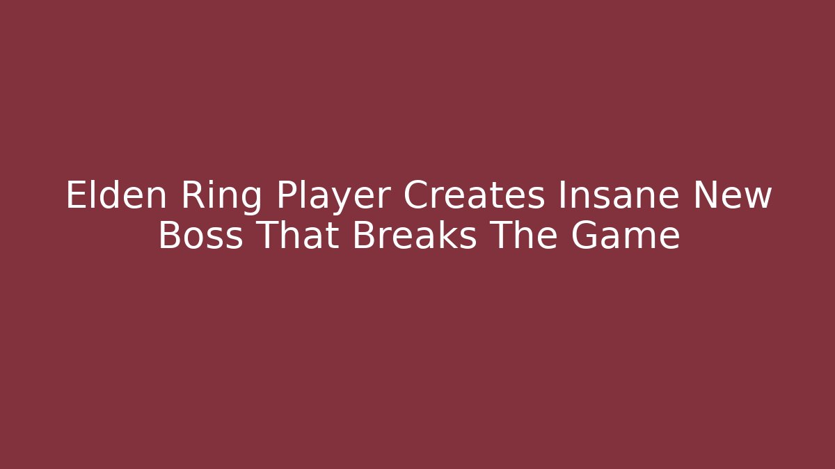 Elden Ring Player Creates Insane New Boss That Breaks The Game