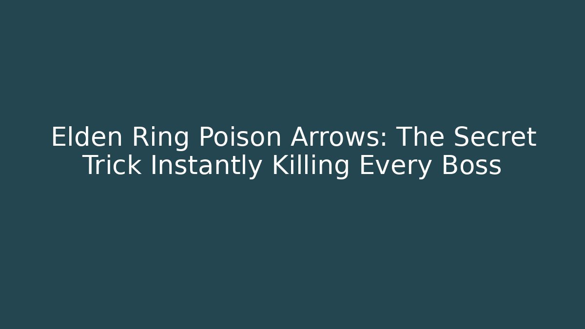Elden Ring Poison Arrows: The Secret Trick Instantly Killing Every Boss