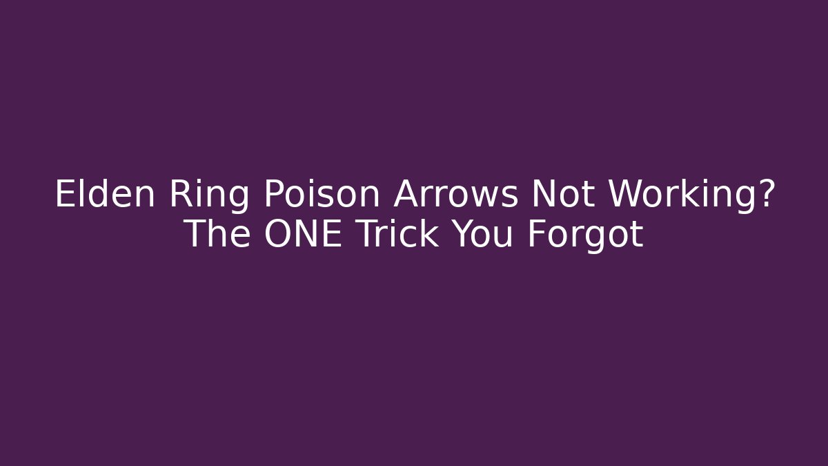 Elden Ring Poison Arrows Not Working? The ONE Trick You Forgot