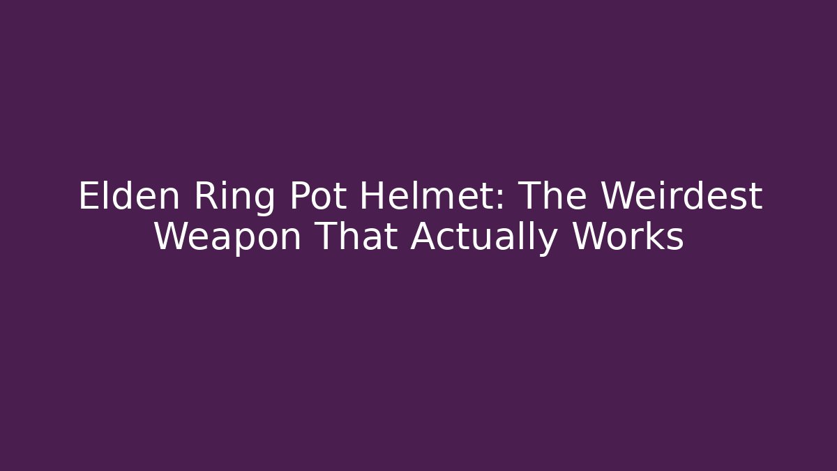 Elden Ring Pot Helmet: The Weirdest Weapon That Actually Works - Create More Assets