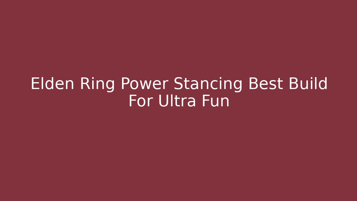 Elden Ring Power Stancing Best Build For Ultra Fun - Create More Assets