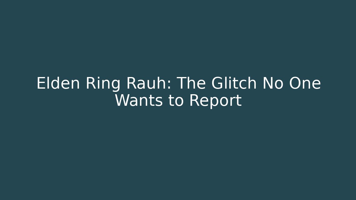 Elden Ring Rauh: The Glitch No One Wants to Report