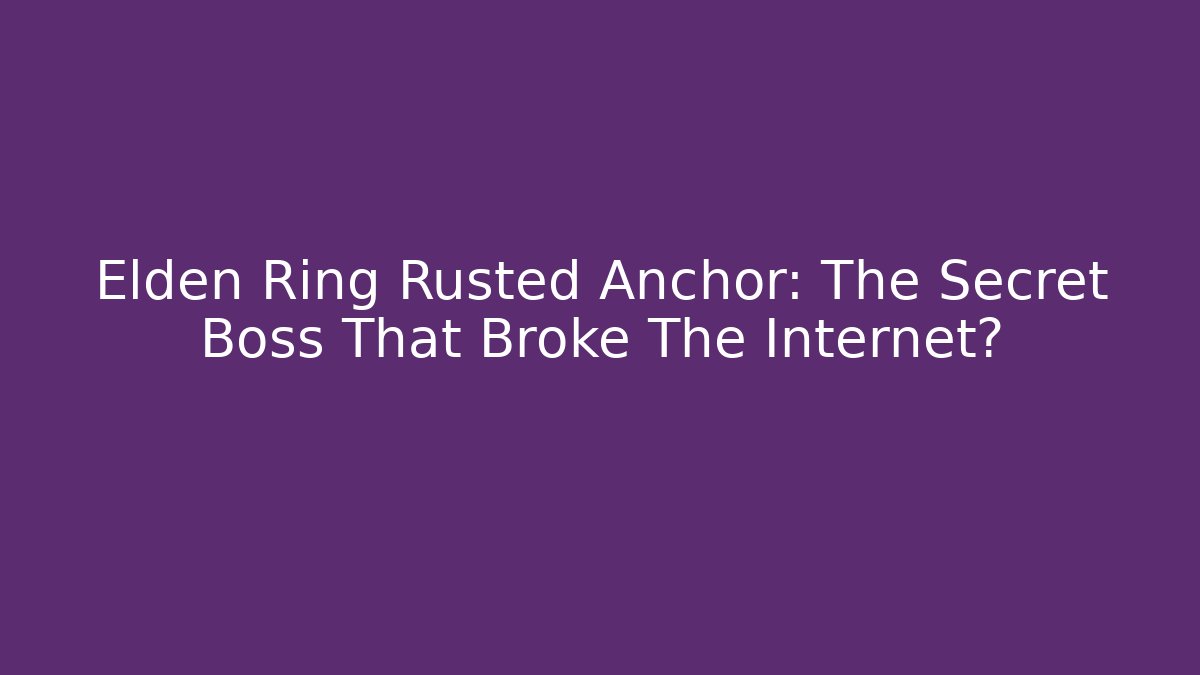 Elden Ring Rusted Anchor: The Secret Boss That Broke The Internet?