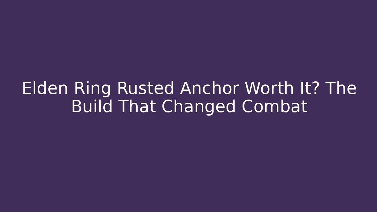 Elden Ring Rusted Anchor Worth It? The Build That Changed Combat