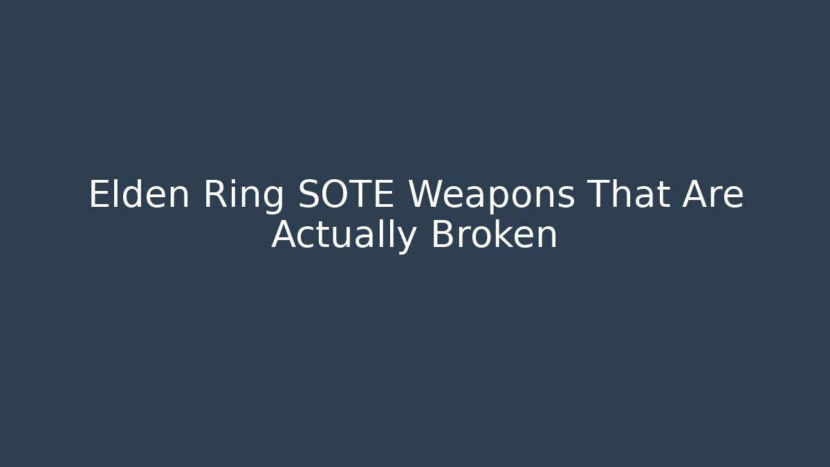 Elden Ring SOTE Weapons That Are Actually Broken - Create More Assets
