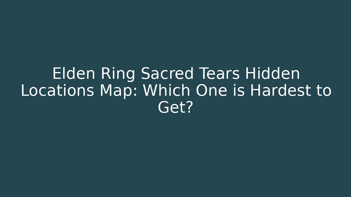 Elden Ring Sacred Tears Hidden Locations Map: Which One is Hardest to Get?