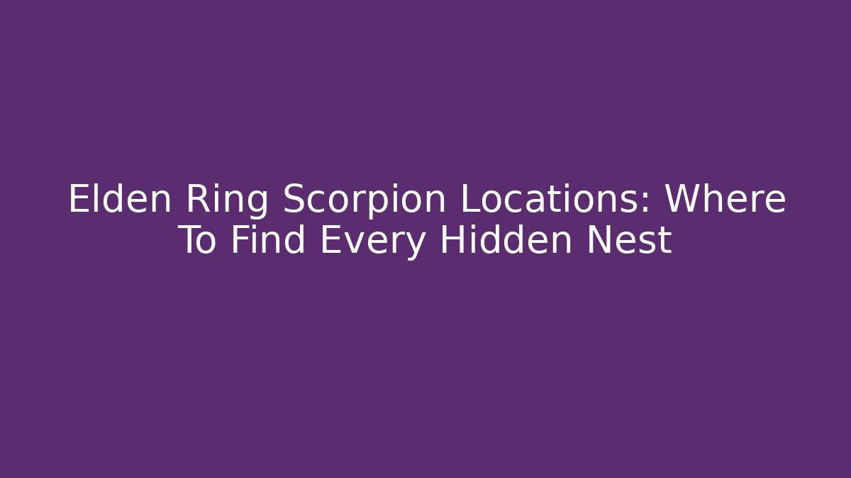Elden Ring Scorpion Locations: Where To Find Every Hidden Nest