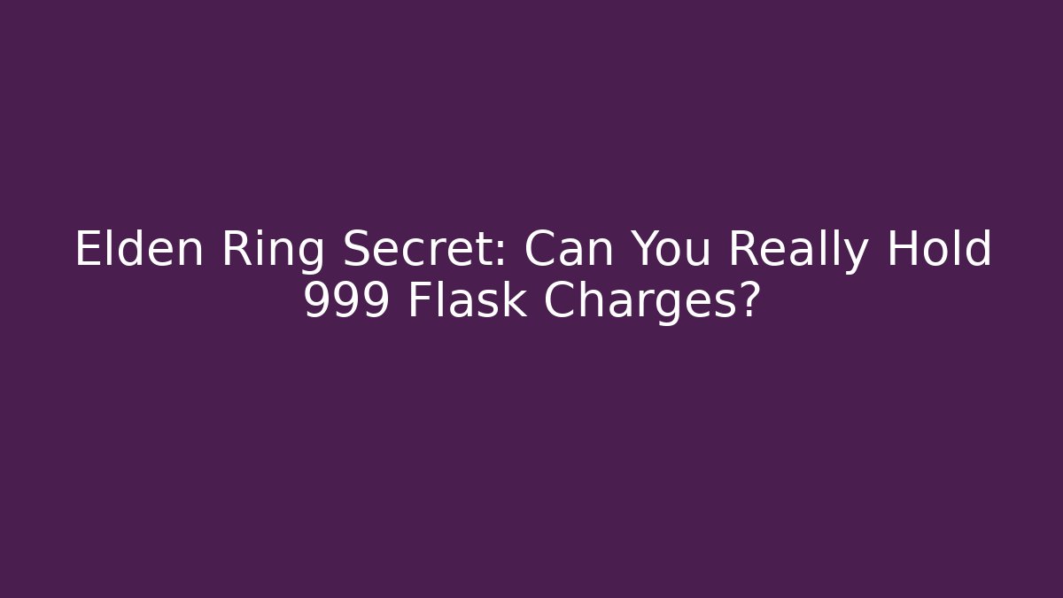 Elden Ring Secret: Can You Really Hold 999 Flask Charges?
