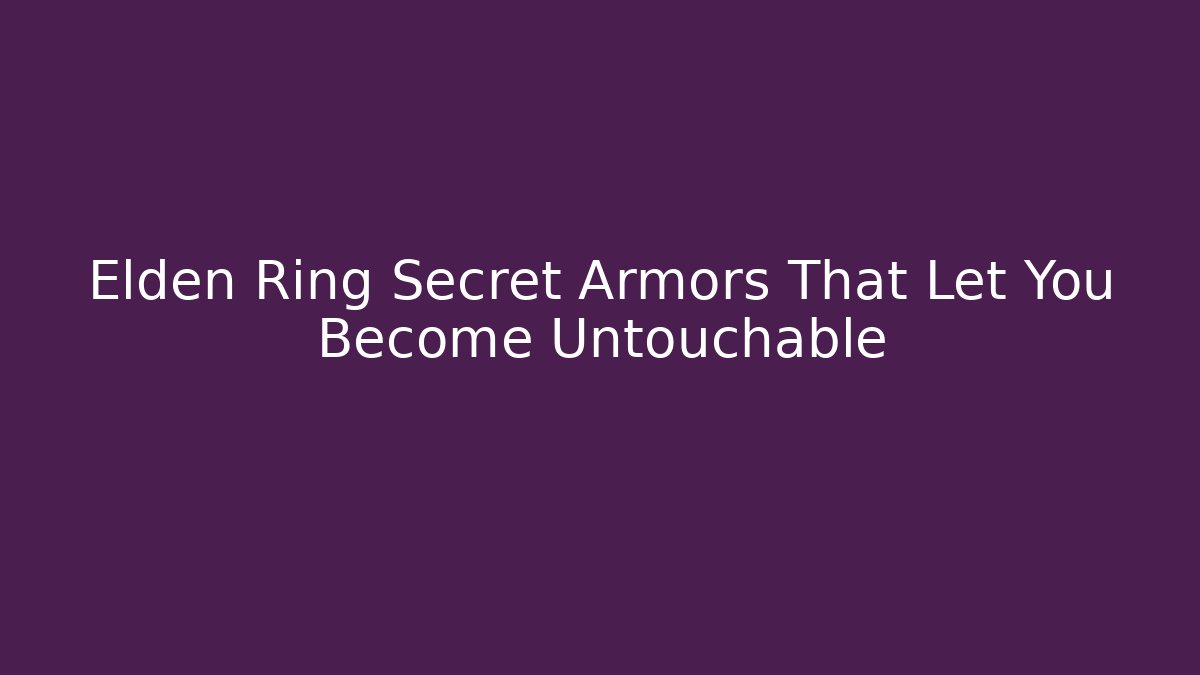 Elden Ring Secret Armors That Let You Become Untouchable