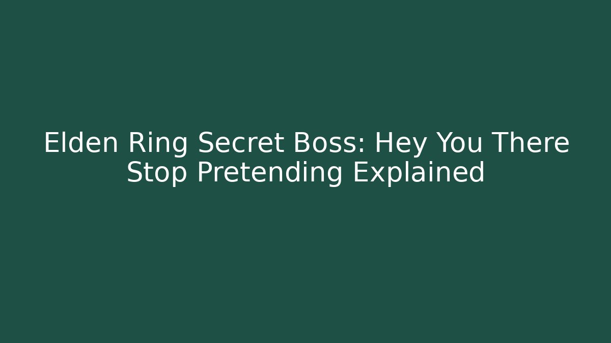 Elden Ring Secret Boss: Hey You There Stop Pretending Explained