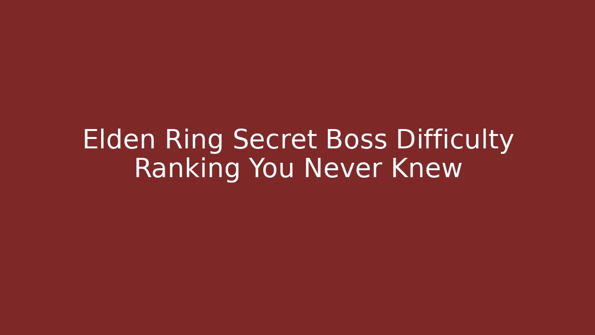 Elden Ring Secret Boss Difficulty Ranking You Never Knew