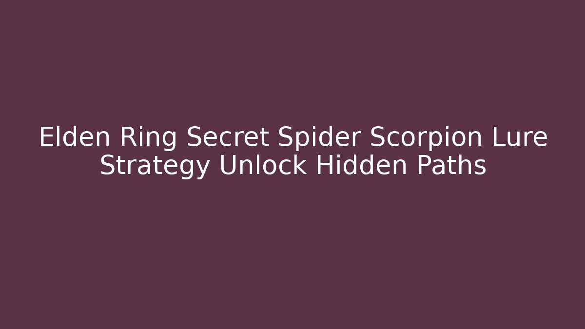 Elden Ring Secret Spider Scorpion Lure Strategy Unlock Hidden Paths