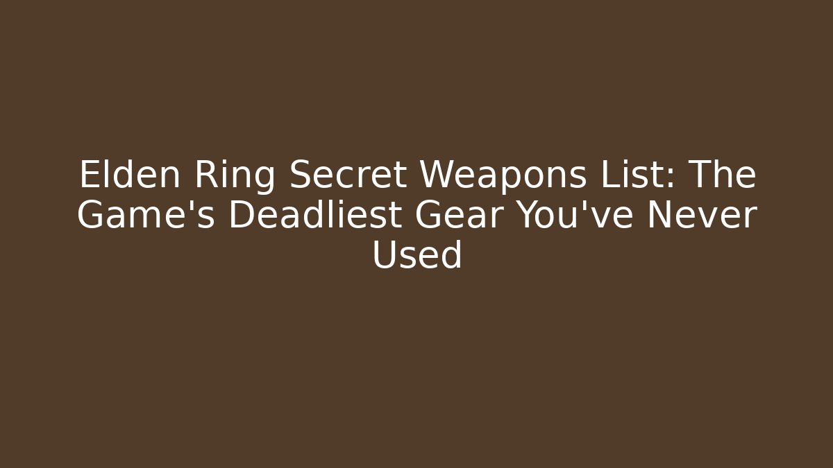 Elden Ring Secret Weapons List: The Game's Deadliest Gear You've Never Used