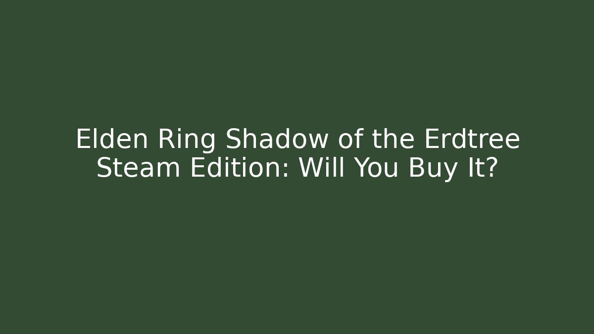 Elden Ring Shadow of the Erdtree Steam Edition: Will You Buy It?