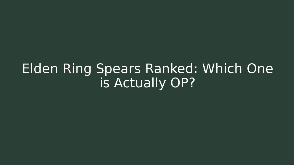 Elden Ring Spears Ranked: Which One is Actually OP? - Create More Assets