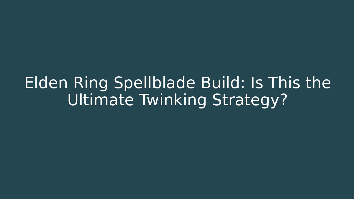 Elden Ring Spellblade Build: Is This the Ultimate Twinking Strategy?