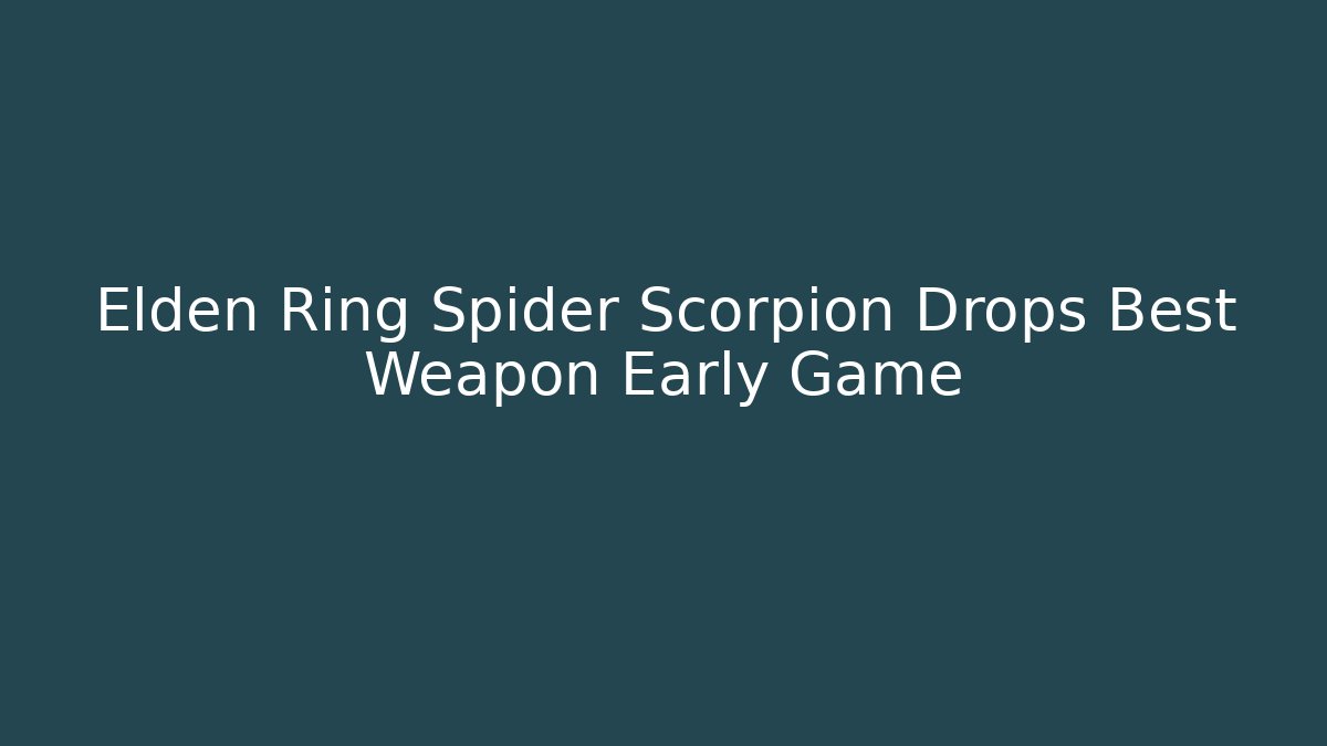 Elden Ring Spider Scorpion Drops Best Weapon Early Game
