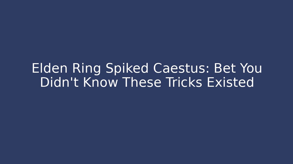 Elden Ring Spiked Caestus: Bet You Didn't Know These Tricks Existed