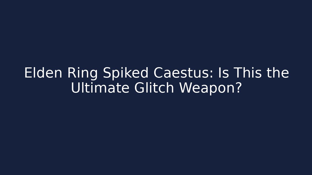 Elden Ring Spiked Caestus: Is This the Ultimate Glitch Weapon? - Create More Assets