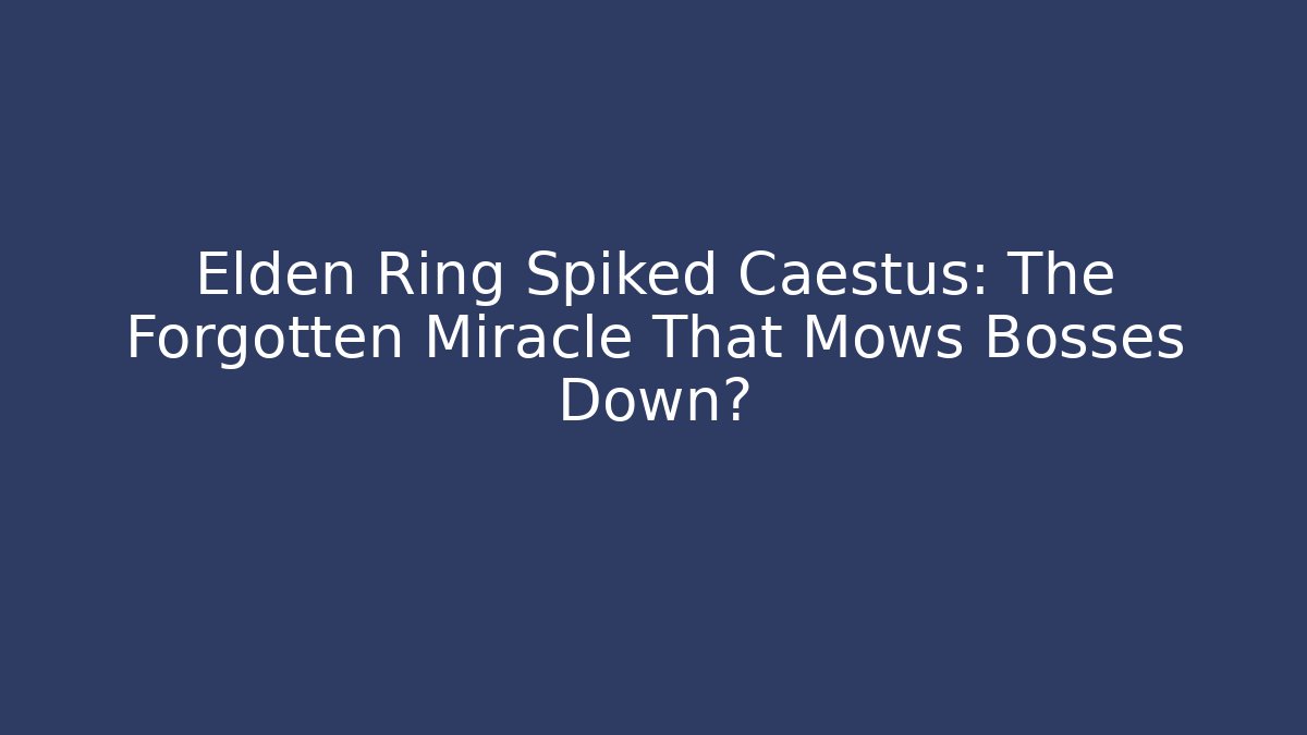 Elden Ring Spiked Caestus: The Forgotten Miracle That Mows Bosses Down?