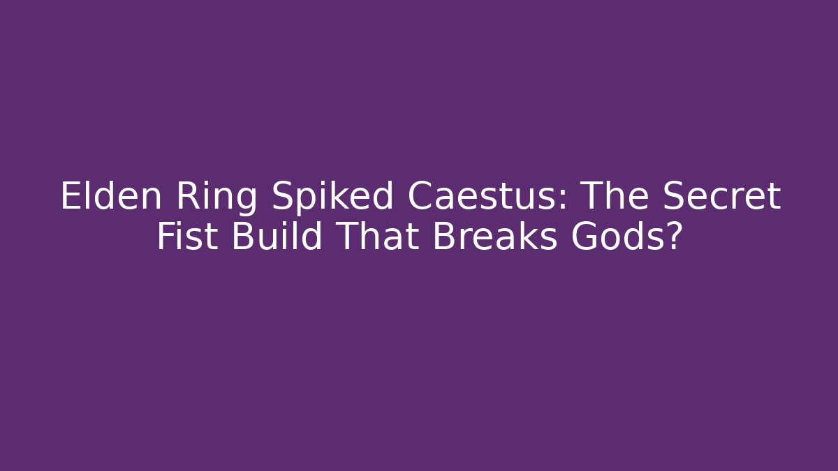 Elden Ring Spiked Caestus: The Secret Fist Build That Breaks Gods?
