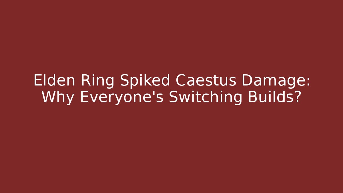 Elden Ring Spiked Caestus Damage: Why Everyone's Switching Builds?