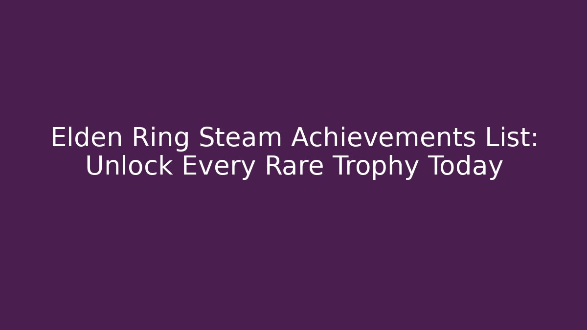 Elden Ring Steam Achievements List: Unlock Every Rare Trophy Today - Create More Assets