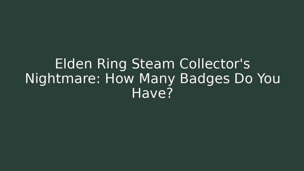 Elden Ring Steam Collector’s Nightmare: How Many Badges Do You Have?