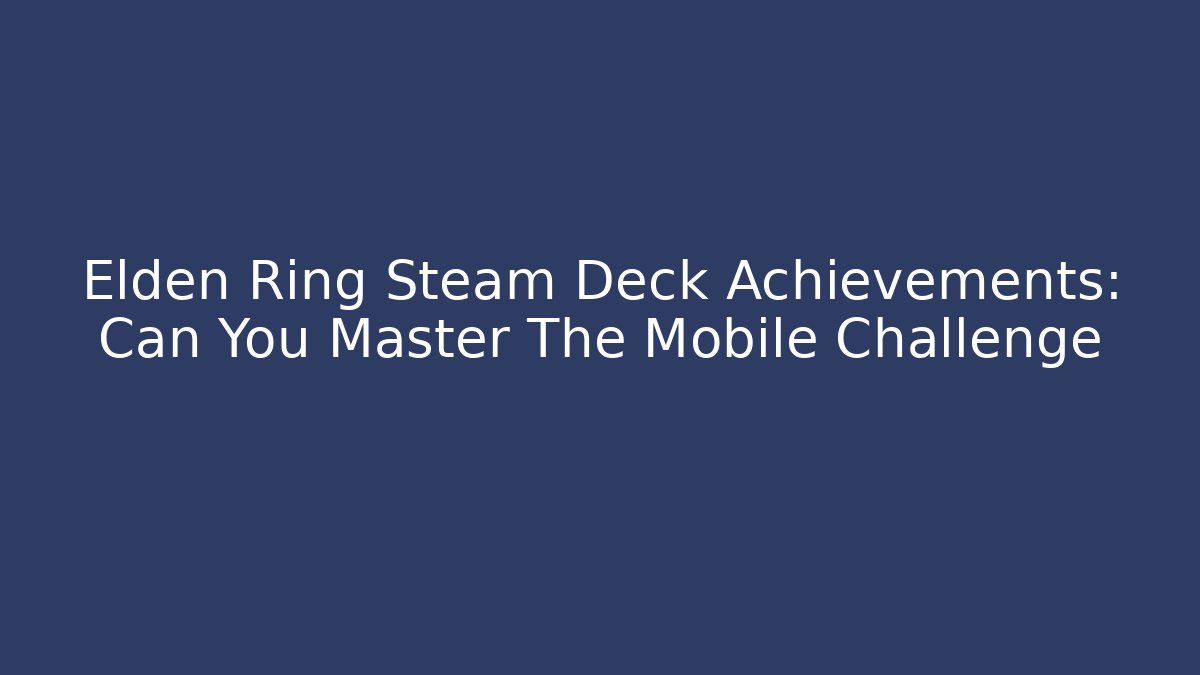 Elden Ring Steam Deck Achievements: Can You Master The Mobile Challenge